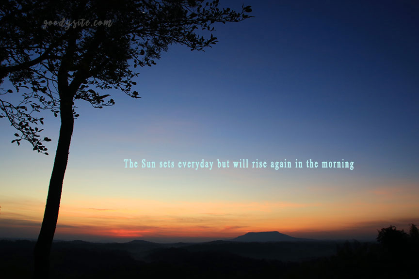 The Sun sets everyday but will rise again in the morning